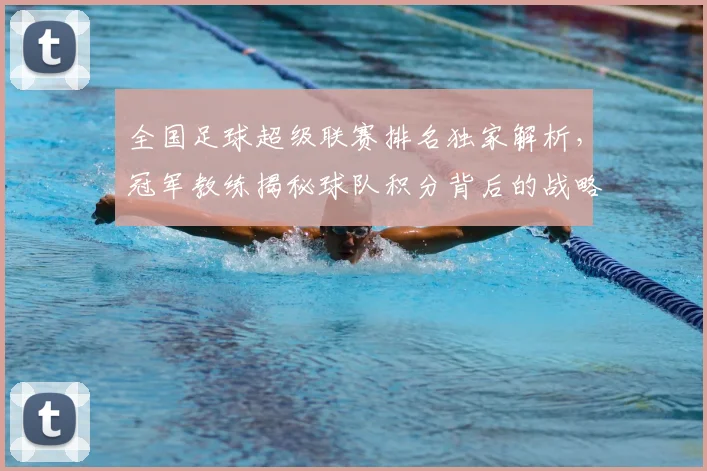 全国足球超级联赛排名独家解析，冠军教练揭秘球队积分背后的战略布局