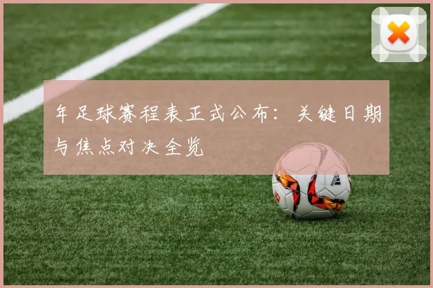 年足球赛程表正式公布:关键日期与焦点对决全览