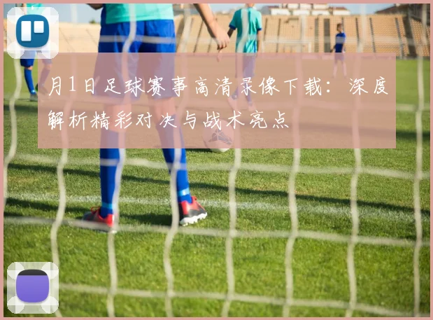 月1日足球赛事高清录像下载：深度解析精彩对决与战术亮点