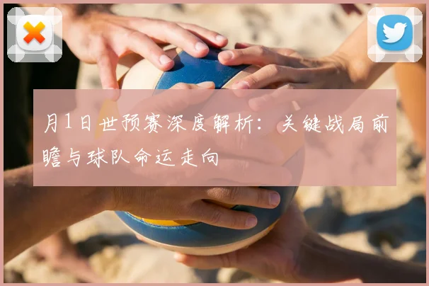 月1日世预赛深度解析：关键战局前瞻与球队命运走向