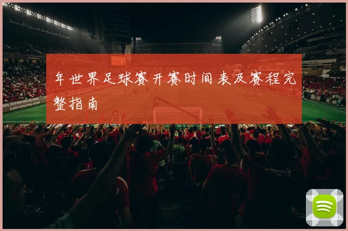 年世界足球赛开赛时间表及赛程完整指南