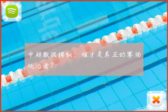 中超数据揭秘:谁才是真正的赛场统治者?