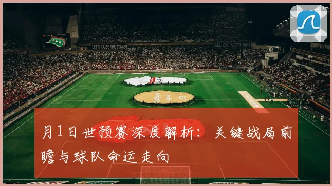 月1日世预赛深度解析:关键战局前瞻与球队命运走向
