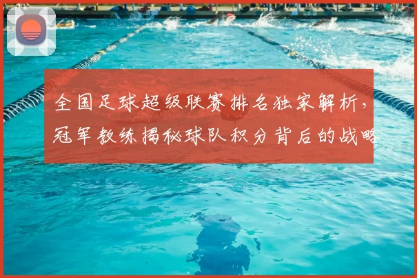 全国足球超级联赛排名独家解析,冠军教练揭秘球队积分背后的战略布局
